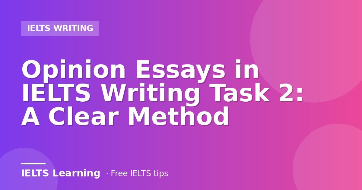 Opinion Essays in IELTS Writing Task 2: A Clear Method